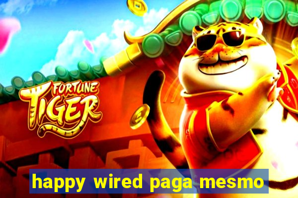 happy wired paga mesmo